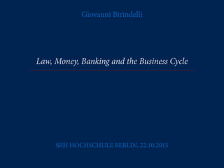 Giovanni Birindelli
Law, Money, Banking and the Business Cycle
SRH HOCHSCHULE BERLIN, 22.10.2015
 