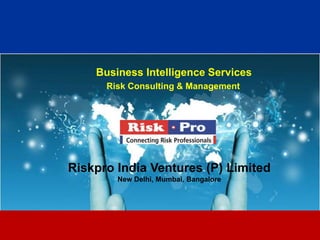 Business Intelligence Services
      Risk Consulting & Management




Riskpro India Ventures (P) Limited
        New Delhi, Mumbai, Bangalore




                     1
 