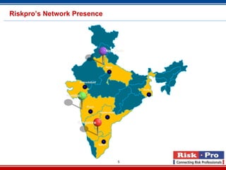 Riskpro’s Network Presence




                                    New Delhi



                                    Agra




                    Ahmedabad

                                                 Kolkata

               Mumbai

                        Pune

                                 Hyderabad


                   Bangalore




                                Salem




                                             5
 