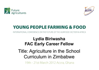 Lydia Biriwasha
   FAC Early Career Fellow
Title: Agriculture in the School
    Curriculum in Zimbabwe
 