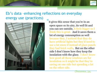 Eb’s data –enhancing reflections on everyday
energy use (practices)
“it gives this sense that you’re in an
open space so i...