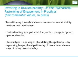 Investing in Unsustainability: On the Psychosocial
Patterning of Engagement in Practices
(Environmental Values, in press)
...