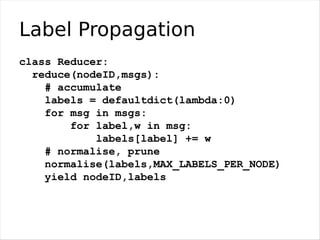 Label Propagation
Not map-reduce friendly:
 •  send graph over network on every iteration
 •  huge mapper output:
    • ma...