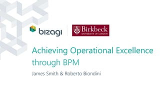 Achieving Operational Excellence 
through BPM 
James Smith & Roberto Biondini 
 
