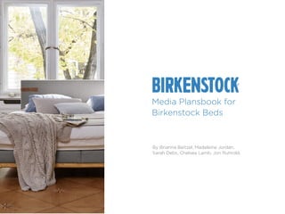 By Brianna Beitzel, Madeleine Jordan,
Sarah Debs, Chelsea Lamb, Jon Ruhrold,
Media Plansbook for
Birkenstock Beds
 