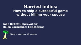 Jake Birkett (@greyalien)
Helen Carmichael (@bchezza)
Married indies:
How to ship a successful game
without killing your spouse
 