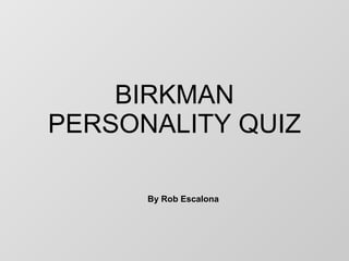 BIRKMAN PERSONALITY QUIZ By Rob Escalona 