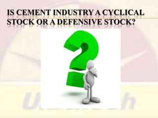 IS CEMENT INDUSTRY A CYCLICAL
STOCK OR A DEFENSIVE STOCK?

 
