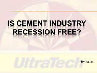 IS CEMENT INDUSTRY
RECESSION FREE?

By Pallavi

 
