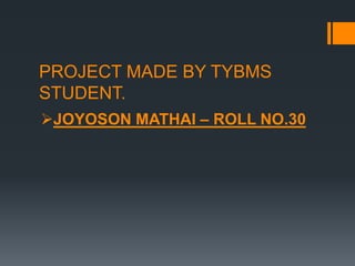 PROJECT MADE BY TYBMS
STUDENT.
JOYOSON MATHAI – ROLL NO.30
 