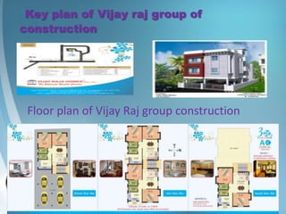 Key plan of Vijay raj group of
construction




 Floor plan of Vijay Raj group construction
 