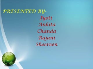 PRESENTED BY-
           Jyoti
          Ankita
          Chanda
          Rajani
         Sheereen
 
