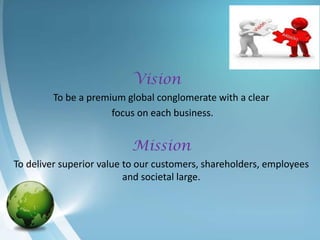 Vision
        To be a premium global conglomerate with a clear
                     focus on each business.


                          Mission
To deliver superior value to our customers, shareholders, employees
                          and societal large.
 
