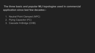 The three basic and popular MLI topologies used in commercial
application since last few decades:-
1. Neutral Point Clampe...