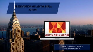 PRESENTATION ON ADITYA BIRLA
GROUP
MADE BY- ABHISHEK MISHRA
ROLL NO-R133216004
 