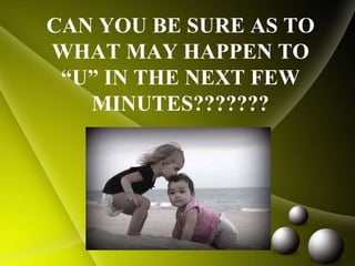 CAN YOU BE SURE AS TO
WHAT MAY HAPPEN TO
“U” IN THE NEXT FEW
MINUTES???????
 