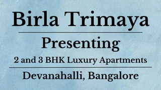 Birla Trimaya
Presenting
2 and 3 BHK Luxury Apartments
Devanahalli, Bangalore
 