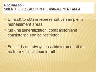 Difficult to obtain representative sample in management areas Making generalization, comparison and consistence can be restricted So…. it is not always possible to meet all the hallmarks of science in full  