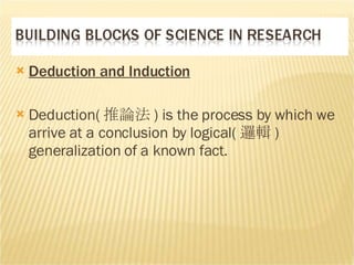 Deduction and Induction Deduction( 推論法 )  is the process by which we arrive at a conclusion by logical( 邏輯 )  generalization of a known fact. 