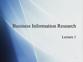 Business Information Research Lecture 1 