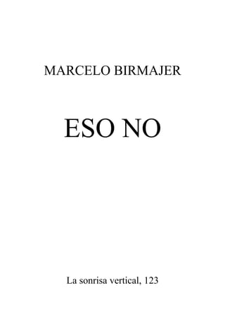 MARCELO BIRMAJER

ESO NO

La sonrisa vertical, 123

 
