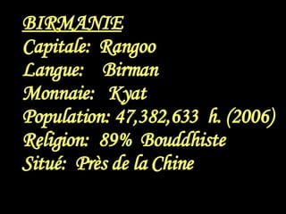 BIRMANIE Capitale:  Rangoo Langue:  Birman Monnaie:  Kyat Population: 47,382,633  h. (2006) Religion:  89%  Bouddhiste Situé:  Près de la Chine 