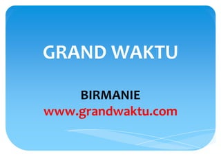 GRAND WAKTU

    BIRMANIE
www.grandwaktu.com
 