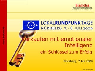 www.birmelin.de




                  Verkaufen mit emotionaler
                                 Intelligenz
                        ein Schlüssel zum Erfolg

                                  Nürnberg, 7.Juli 2009

                                               www.birmelin.de
 