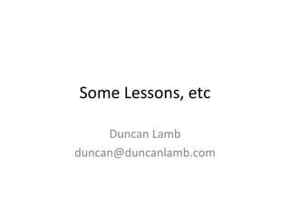 Some Lessons, etc Duncan Lamb [email_address] 