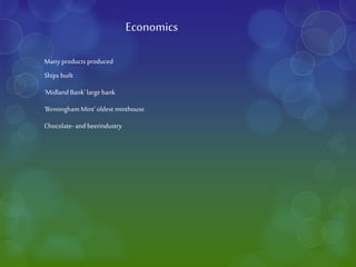 Economics
Many products produced
Ships built
‘Midland Bank’ large bank
‘BirminghamMint’ oldest minthouse
Chocolate- and beerindustry
 
