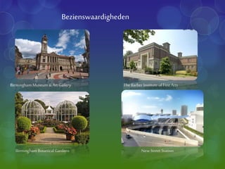 Bezienswaardigheden
BirminghamMuseum&Art Gallery
Birmingham Botanical Gardens
TheBarber Instituteof Fine Arts
New Street Station
 