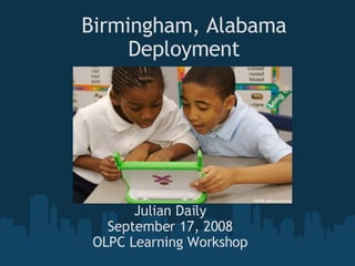 Birmingham, Alabama Deployment Julian Daily September 17, 2008 OLPC Learning Workshop 