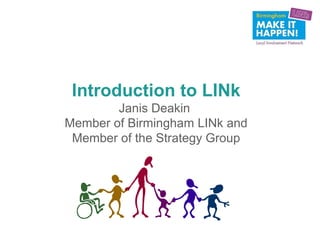 Introduction to LINk
        Janis Deakin
Member of Birmingham LINk and
 Member of the Strategy Group
 