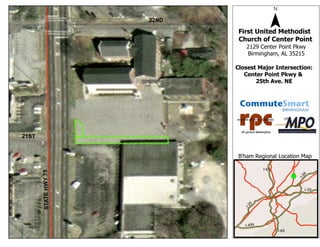 22ND
                                               ¯
                              First United Methodist
                              Church of Center Point
                                2129 Center Point Pkwy
                                Birmingham, AL 35215

                             Closest Major Intersection:
                                Center Point Pkwy &
                                    25th Ave. NE




21ST


                             B'ham Regional Location Map

                                        I-65
       STATE HWY 75




                                                      !
                                                      (




                                                              9
                                                          I-5
                                                              I-20




                                   0
                               I-2
                                I-459
                                               I-65
 