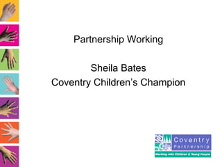 Partnership Working Sheila Bates Coventry Children’s Champion 