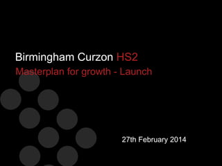 Birmingham Curzon HS2
Masterplan for growth - Launch

27th February 2014

 