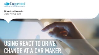 B
Richard McMenamin
Fullstack 2016
USING REACT TO DRIVE
CHANGE AT A CAR MAKER
 
