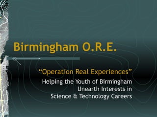 Birmingham O.R.E. “ Operation Real Experiences” Helping the Youth of Birmingham Unearth Interests in Science & Technology Careers 