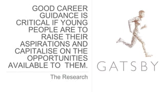 GOOD CAREER
GUIDANCE IS
CRITICAL IF YOUNG
PEOPLE ARE TO
RAISE THEIR
ASPIRATIONS AND
CAPITALISE ON THE
OPPORTUNITIES
AVAILABLE TO THEM.
The Research
 
