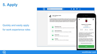 workfinder.com
5. Apply
Quickly and easily apply
for work experience roles
 