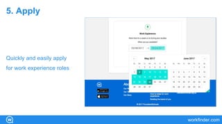 workfinder.com
5. Apply
Quickly and easily apply
for work experience roles
 