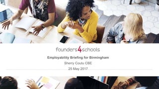 Employability Briefing for Birmingham
Sherry Coutu CBE
25 May 2017
 