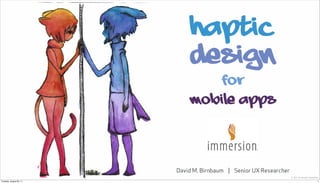 haptic
                             design
                                         for
                             mobile apps




                         David M. Birnbaum | Senior UX Researcher
                                                                    © 2011 Immersion Corporation
Tuesday, August 30, 11                                                                        1
 