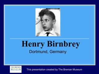 Henry Birnbrey
   Dortmund, Germany



 This presentation created by The Breman Museum
 