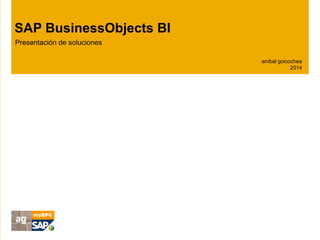 SAP BusinessObjects BI 
Presentación de soluciones 
aníbal goicochea 
2014 
 