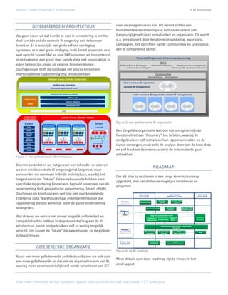 Auteur: Olivier Goethals / Jozef Hoeree                                                                                                                               BI Roadmap



            GEFEDEREERDE BI ARCHITECTUUR                           naar de eindgebruikers toe. Dit vereist echter een
                                                                   fundamentele verandering van cultuur en vereist een
We gaan ervan uit dat Eandis te veel in verandering is om het      (langdurig) groeitraject in maturiteit en organisatie. Dit wordt
doel van één enkele centrale BI omgeving ooit te kunnen            o.a. gerealiseerd door iteratieve ontwikkeling, awaraness
bereiken. Er is enerzijds een grote erfenis van legacy             campagnes, het oprichten van BI communities en uiteindelijk
systemen, er is een grote uitdaging in de Smart projecten, er is   een BI competence center.
veel verschil tussen SAP en niet-SAP systemen en tenslotte zal
                                                                                         Corporate BI organisatie (leiderschap, sponsoring)
in de toekomst een groot deel van de data niet noodzakelijk in
                                                                                                                           BICC
eigen beheer zijn, maar uit externe bronnen komen.                     Defiëren BI visie & strategie Referentiearchitectuur   Bepalen kennis & vaardigheden
                                                                              Standaarden vastleggen                      Master plan BI opstellen en bewaken
Daartegenover blijft de noodzaak om proces en domein
overschrijdende rapportering nog steeds bestaan.                                                                 Communities
                                                                                                       Kennisopbouw              Kennisdeling

                                                                             Inter-business BI organisatie
                                                                             (globaal BI management)


                                                                                      Intra-business BI organisaties (lokaal BI management)




                                                                   dd maand 2010                                                                                           Titel




                                                                   Figuur 3: een gefedereerde BI organisatie

                                                                   Een dergelijke organisatie laat ook toe om op termijn de
                                                                   functionaliteit van “discovery” toe te laten, waarbij de
                                                                   eindgebruikers zelf niet alleen hun rapporten maken en de
                                                                   layout verzorgen, maar zelfs de analyse doen van de bron data
                                                                   en zelf trachten de meerwaarde in de informatie te gaan
                                                                   ontdekken.
Figuur 2: een gefedereerde BI architectuur

Daarom veranderen we het geweer van schouder en streven
                                                                                                              ROADMAP
we een unieke centrale BI omgeving niet langer na, maar
aanvaarden we een meer hybride architectuur, waarbij het
                                                                   Om dit alles te realiseren is een lange termijn roadmap
toegestaan is om “lokale” datawarehouses te hebben voor
                                                                   opgesteld, met verschillende mogelijke initiatieven en
specifieke rapportering binnen een bepaald onderdeel van de
                                                                   projecten:
onderneming (bvb geografische rapportering, Smart, of HR).
Daarboven op komt dan een wel nog een overkoepelende                                       2011-2012                                    2012-2015                                  2015-2020
                                                                                           Korte termijn                             Middellange termijn                           Lange termijn
Enterprise Data Warehouse maar enkel bestemd voor die                                                                                     Non-SAP DWH
                                                                                                                         Hardware
                                                                         Studies
rapportering die ook werkelijk voor de ganse onderneming                                    Assement BW                   selectie           selectie



belangrijk is.                                                                                       Improvement BW
                                                                                                                                     Hardware
                                                                                                                                      redesign
                                                                                                                                                           Non-SAP DWH
                                                                                                                                                           implementatie
                                                                        Platform
                                                                           &
                                                                         Tools                             Upgrade presentatie tools
Wel streven we ernaar om zoveel mogelijk uniformiteit en                                              Statische                          Ad hoc
                                                                                                                         Dashboarding                                          Discovery
                                                                                                     rapportering                        Query
compatibiliteit te hebben in de presentatie laag van de BI
architectuur, zodat eindgebruikers zelf zo weinig mogelijk                                                                  Aanpassen interne ICT organisatie
                                                                                                                                            (iteratief)
                                                                        Process/
verschil zien tussen de “lokale” datawarehouses en de globale          organisatie                BI awareness           BI community              BICC
                                                                                                                                                                                    BICC
                                                                                                   campagne                 & forum          Piloot (finance)

datawarehouse.
                                                                       Enterprise                                                            DWH
                                                                                                           Urbanisatie
                                                                      Architectuur                                                   referentiearchitectuur


               GEFEDEREERDE ORGANISATIE
                                                                   Figuur 4: de BI roadmap
Naast een meer gefedereerde architectuur kiezen we ook voor
                                                                   Meer details over deze roadmap zijn te vinden in het
een meer gefedereerde en decentrale organisatievorm van BI,
                                                                   eindrapport.
waarbij meer verantwoordelijkheid wordt verschoven van ICT



Voor meer informatie en het complete rapport kunt u terecht via mail naar Eandis – ICT Goverance
 