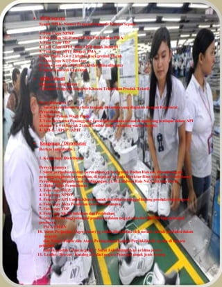  NPIK Sepatu 
Syarat NPIK- Nomor Pengenal Importir Khusus Sepatu : 
1. Foto Copy NPWP 
2. Foto Copy SIUP atau SP BKPM Khusus PMA 
3. Foto Copy TDP 
4. Foto Copy API-U atau APIP untuk industri 
5. Foto Copy APIT Khusus PMA 
6. Pas Photo 3x4 = 2 lembar Background Merah 
7. Foto Copy KTP direktur 
8. Sales kontrak / Purchase Order (Bisa dibantu) 
9. Surat Kuasa di kop surat. 
 NPIK Tekstil 
Dokumen yang diurus : 
1. Nomor Pengenal Importir Khusus Tekstil dan Produk Tekstil 
Persyaratannya : 
1. Surat permohonan tertulis tentang dokumen yang diajukan dengan Kop Surat 
Perusahaan. 
2. Nomor Pokok Wajib Pajak. 
3. Foto Berwarna Penanggung Jawab perusahaan sesuai dengan yang terdapat dalam API 
ukuran 3 x 4 sebanyak 2 (dua) lembar (latar belakang warna merah). 
4. API-U / API-P / APIT 
 Keagenan / Distributor 
Berkas yang diurus : 
1. Keagenan / Distributor 
Persyaratannya : 
1. Surat permohonan dari perusahaan yg berbentuk Badan Hukum, ditandatangani 
penanggungjawab perusahaan, di tujukan kepada Direktur Bina Usaha dan Pendaftaran 
Perusahaan, Departemen Perdagangan, Jl. M.I.Ridwan Rais No.5, Jakarta Pusat. 
2. Daftar Isian Permohonan. 
3. Foto copy SIUP. 
4. Foto copy NPWP. 
5. Foto copy API Umum,Khusus untuk distributor tunggal barang produksi luar negeri. 
6. Foto copy Akta Pendirian dan Perubahannya. 
7. Foto copy TDP. 
8. Foto copy SK Kehakiman dan Perubahan 
9. Izin Industri bagi prinsipal produsen dalam negeri atau dari BKPM bagi prinsipal 
produsen 
PMA/PMDN 
10. Surat Perjanjian (Agreement) yg sudah dilegalisasi oleh notaris (untuk produksi dalam 
negeri) 
dan Notary Public dan Atase Perdagangan/Kantor Perwakilan RI yg ada di negara 
principal 
(untuk produksi luar negeri). * Surat Asli dilampirkan selama proses 
11. Leaflet / Brosur / Katalog asli dari negara Prinsipal untuk jenis barang 
 