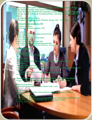 3. Foto copy PBB terakhir tempat usaha/kantor, apabila milik sendiri, f oto copy 
Surat Kontrak, apabila status kantor kontrak 
4. Surat Keterangan Domisili dari pengelola Gedung, apabila berada di Gedung 
5. Kantor berada di Wilayah Perkantoran/Plaza, atau Ruko, atau tidak berada di 
wilayah 
pemukiman khusus Jakarta 
6. Pas photo penanggung jawab/ Direktur ukuran 3X4 = 2 lbr berwarna> 
 Undang-Undang Gangguan / HO 
Dokumen yang diurus : 
1. Izin Undang-Undang Gangguan / HO 
Persyaratannya : 
1.Foto copy surat izin lokasi (bagi usaha kawasan) 
2.Foto copy KTP pemohon 
3.Foto copy akta pendirian perusahaan 
4.Foto copy PBB terakhir 
5.Foto copy sertifikat tanah dan IMB 
6.Persetujuan tetangga yg ditandatangani RT/RW 
Proses Pengurusan : 30 Hari kerja Biaya Pengurusan : Tergantung luas usaha 
 NPIK- Elektronika 
Dokumen yang diurus : 
1. NPIK Elektronika dan Komponennya 
Persyaratannya : 
1. Surat permohonan tertulis tentang dokumen yang diajukan dengan Kop Surat 
Perusahaan. 
2. Nomor Pokok Wajib Pajak. 
3. Foto Berwarna Penanggung Jawab perusahaan sesuai dengan yang terdapat dalam API 
ukuran 
3 x 4 sebanyak 2 (dua) lembar (latar belakang warna merah). 
4. API-U / API-P / APIT 
 Nomor Pengenal Importir Khusus Mainan Anak (NPIK- MAINAN ANAK) 
Nomor Pengenal Importir Khusus Mainan Anak (NPIK- MAINAN ANAK) 
Dokumen yang diurus : 
1. Nomor Pengenal Importir Khusus Mainan Anak - Anak 
Persyaratannya : 
1. Surat permohonan tertulis tentang dokumen yang diajukan dengan Kop Surat 
Perusahaan 
2. Nomor Pokok Wajib Pajak 
3. Foto Berwarna Penanggung Jawab perusahaan sesuai dengan yang terdapat dalam API 
ukuran 3 x 4 sebanyak 2 (dua) lembar (latar belakang warna merah). 
4. API-U / API-P / APIT 
 