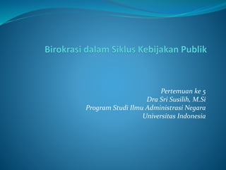Pertemuan ke 5
Dra Sri Susilih, M.Si
Program Studi Ilmu Administrasi Negara
Universitas Indonesia
 