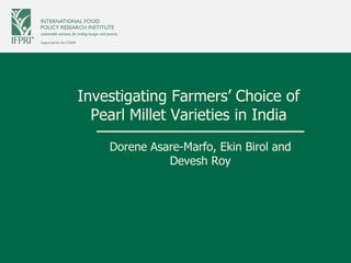 Investigating Farmers’ Choice of
Pearl Millet Varieties in India
Dorene Asare-Marfo, Ekin Birol and
Devesh Roy
 